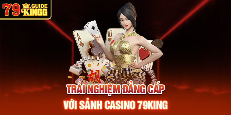 Trãi nghiệm đẳng cấp với sảnh casino 79king