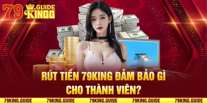 Rút tiền 79king đảm bảo gì cho thành viên