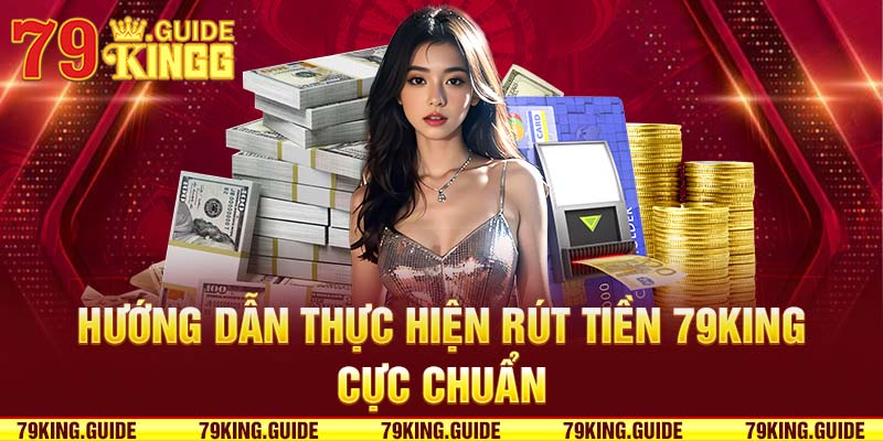 Hướng dẫn thực hiện rút tiền 79king cực chuẩn